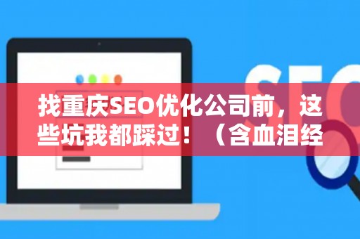 找重庆SEO优化公司前,这些坑我都踩过!(含血泪经验) 找重庆SEO优化公司前,这些坑我都踩过!(含血泪经验)