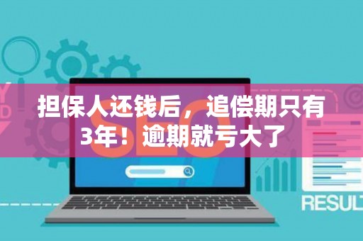 担保人还钱后，追偿期只有3年！逾期就亏大了