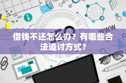 借钱不还怎么办？有哪些合法追讨方式？