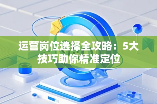 运营岗位选择全攻略：5大技巧助你精准定位