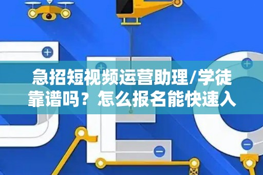 急招短视频运营助理/学徒靠谱吗？怎么报名能快速入职？