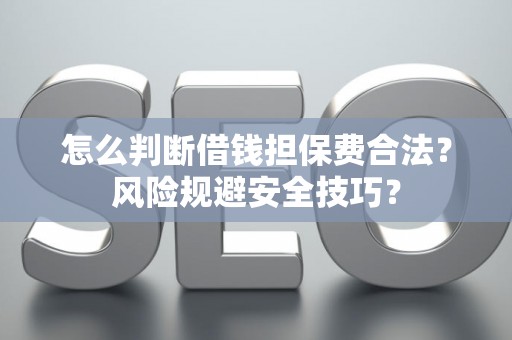怎么判断借钱担保费合法？风险规避安全技巧？