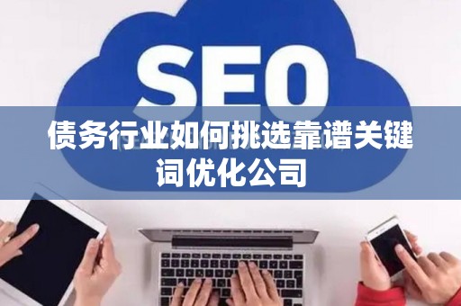 债务行业如何挑选靠谱关键词优化公司