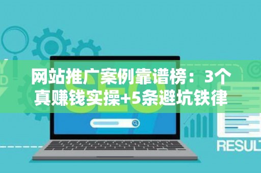 网站推广案例靠谱榜:3个真赚钱实操+5条避坑铁律 网站推广案例靠谱榜:3个真赚钱实操+5条避坑铁律