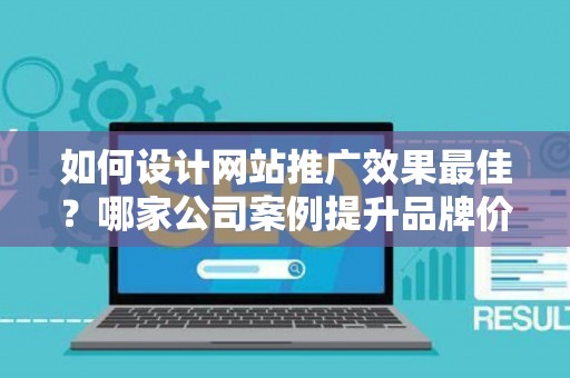 如何设计网站推广效果最佳？哪家公司案例提升品牌价值？——基于债务法律角度解析