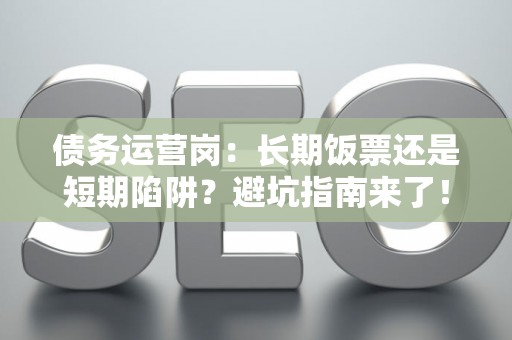 债务运营岗：长期饭票还是短期陷阱？避坑指南来了！