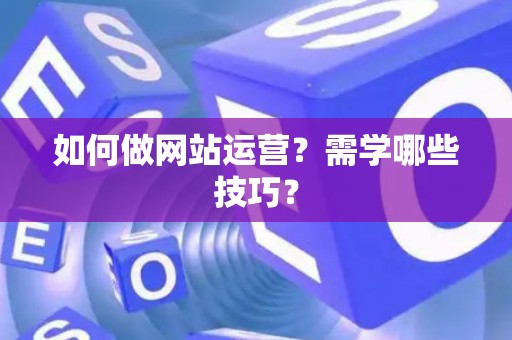 如何做网站运营？需学哪些技巧？