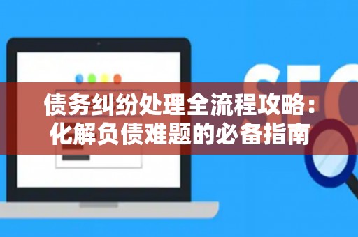 债务纠纷处理全流程攻略：化解负债难题的必备指南