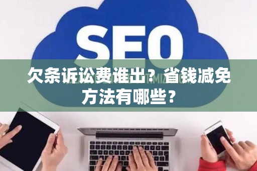 欠条诉讼费谁出？省钱减免方法有哪些？