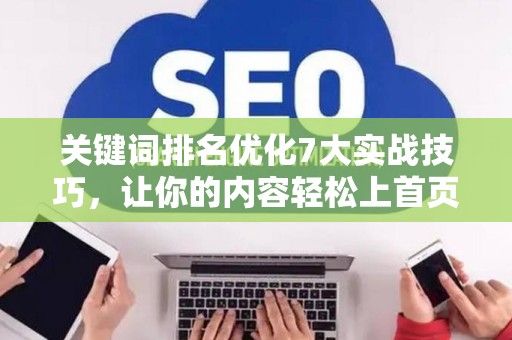 关键词排名优化7大实战技巧，让你的内容轻松上首页