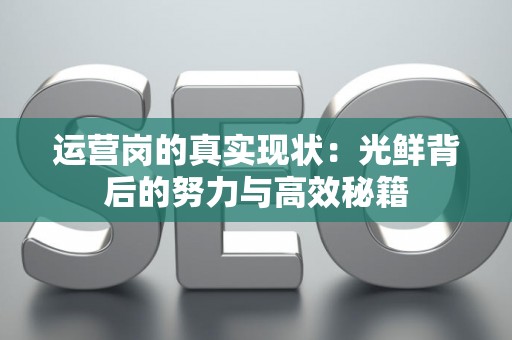 运营岗的真实现状：光鲜背后的努力与高效秘籍