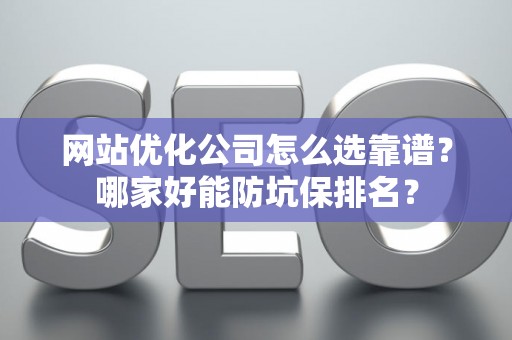 网站优化公司怎么选靠谱？哪家好能防坑保排名？