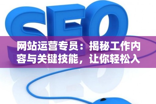 网站运营专员：揭秘工作内容与关键技能，让你轻松入门