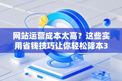 网站运营成本太高？这些实用省钱技巧让你轻松降本30%