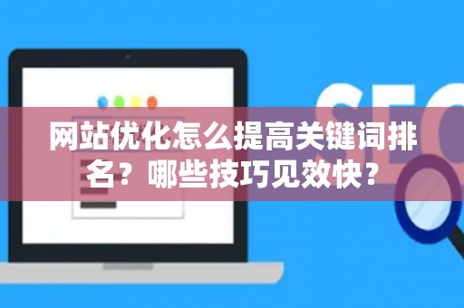 网站优化怎么提高关键词排名?哪些技巧见效快? 网站优化怎么提高关键词排名?哪些技巧见效快?