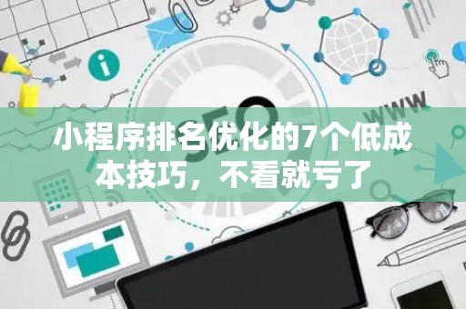 小程序排名优化的7个低成本技巧,不看就亏了 小程序排名优化的7个低成本技巧,不看就亏了