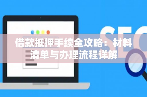 借款抵押手续全攻略：材料清单与办理流程详解