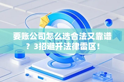 要账公司怎么选合法又靠谱？3招避开法律雷区！