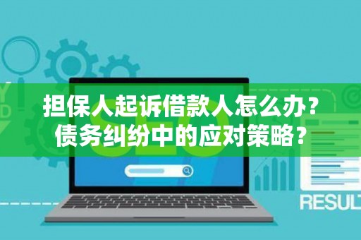 担保人起诉借款人怎么办？债务纠纷中的应对策略？