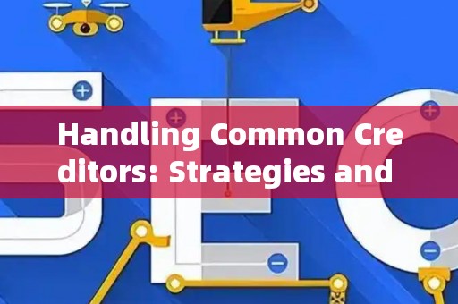 Handling Common Creditors: Strategies and Legal Risks