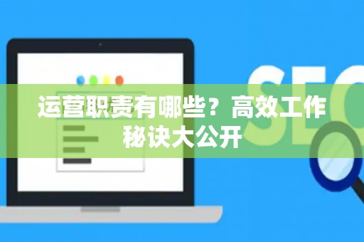 运营职责有哪些？高效工作秘诀大公开