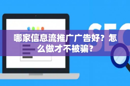 哪家信息流推广广告好?怎么做才不被骗? 哪家信息流推广广告好?怎么做才不被骗?